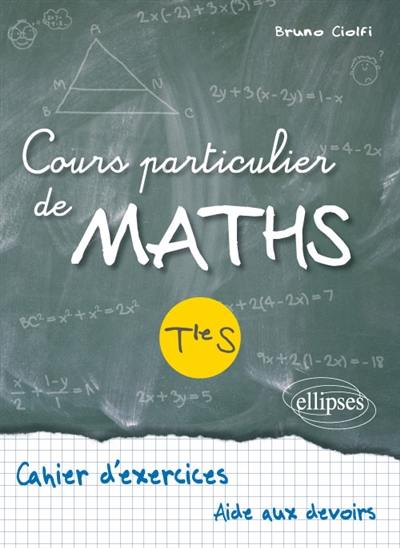 Cours particulier de maths, terminale S : cahier d'exercices, aide aux devoirs