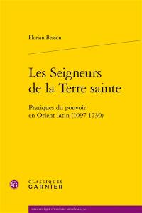 Les seigneurs de la Terre sainte : pratiques du pouvoir en Orient latin (1097-1230)