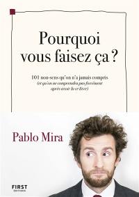 Pourquoi vous faisez ça ? : 101 non-sens qu'on n'a jamais compris (et qu'on ne comprendra pas forcément après avoir lu ce livre)