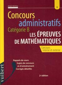 Les épreuves de mathématiques, concours administratifs, catégorie B : concours interne et externe : rappels de cours, sujets de concours et d'entraînement, corrigés détaillés