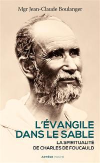 L'Evangile dans le sable : la spiritualité de Charles de Foucauld