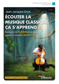 Ecouter la musique classique, ça s'apprend ! : éprouver du plaisir et ne plus passer à côté de l'essentiel