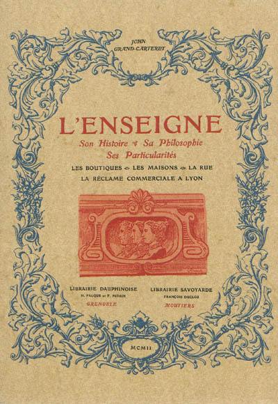 L'enseigne : son histoire, sa philosophie, ses particularités : les boutiques, les maisons, la rue, la réclame commerciale à Lyon