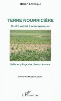 Terre nourricière : si elle venait à nous manquer : halte au pillage des biens communs