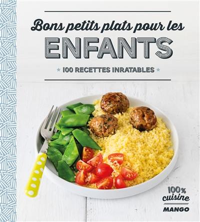 Bons petits plats pour les enfants : 100 recettes inratables