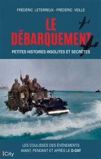 Le Débarquement : petites histoires insolites et secrètes : les coulisses des événements avant, pendant et après le D-Day