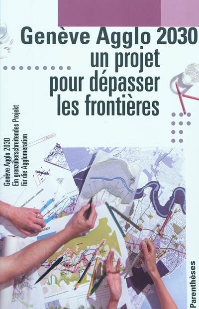 Genève agglo 2030 : un projet pour dépasser les frontières. Genève agglo 2030 : ein grenzüberschreitendes Projekt für die Agglomeration