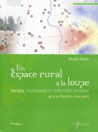 Un espace rural à la loupe : paysage, peuplement et territoires en Berry : de la préhistoire à nos jours