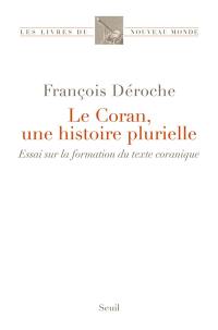 Le Coran, une histoire plurielle : essai sur la formation du texte coranique