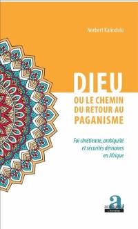 Dieu ou le chemin de retour au paganisme : foi chrétienne, ambiguïté et sécurités dérisoires en Afrique