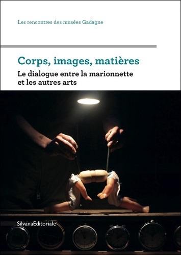 Corps, images, matières : le dialogue entre la marionnette et les autres arts : journée d'études qui s'est déroulée le 5 avril 2012 au petit théâtre Gadagne dans le cadre du festival Moisson d'avril