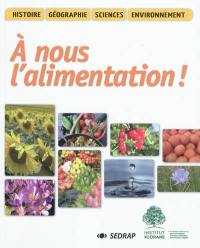 A nous l'alimentation ! : histoire, géographie, sciences, environnement