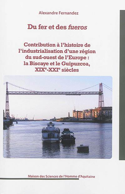 Du fer et des fueros : contribution à l'histoire de l'industrialisation d'une région du sud-ouest de l'Europe : la Biscaye et le Guipuzcoa, XIXe-XXIe siècles