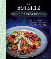 La cuisine saine et savoureuse : 50 recettes simples et naturelles pour les gourmands soucieux de leur santé