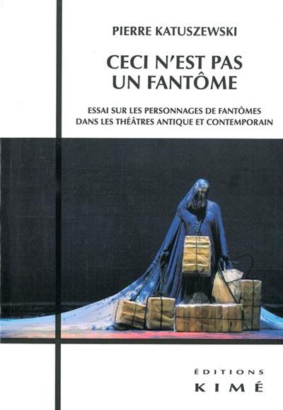 Ceci n'est pas un fantôme : essai sur les personnages de fantômes dans les théâtres antique et contemporain