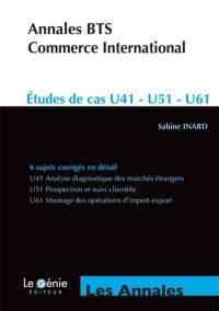 Annales BTS commerce international : études de cas : épreuve E4-U41 analyse diagnostique des marchés étrangers, épreuve E5-U51 prospection et suivi de clientèle, épreuve E6-U61 montage des opérations d'import-export