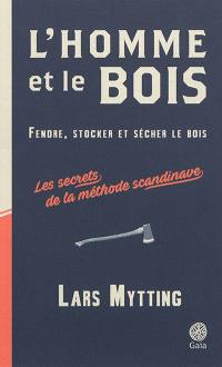 L'homme et le bois : fendre, stocker et sécher le bois : les secrets de la méthode scandinave