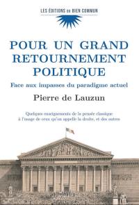 Pour un grand retournement politique : face aux impasses du paradigme actuel : quelques enseignements de la pensée classique à l'usage de ceux qu'on appelle la droite, et des autres