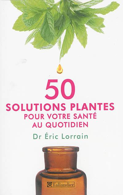 50 solutions plantes pour votre santé au quotidien 50 solutions plantes pour votre santé au quotidien