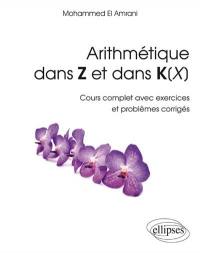 Arithmétique dans Z et dans K(X) : cours complet avec exercices et problèmes corrigés