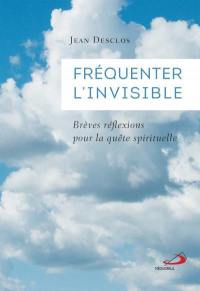 Fréquenter l'invisible : Brèves réflexions pour la quête spirituelle