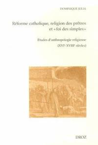 Réforme catholique, religion des prêtres et foi des simples : études d'anthropologie religieuse : XVIe-XVIIIe siècles