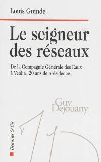 Le seigneur des réseaux : de la Compagnie générale des eaux à Veolia, 20 ans de présidence : Guy Dejouany