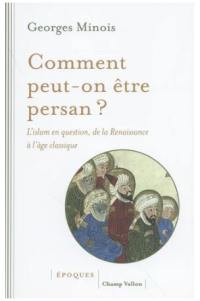 Comment peut-on être persan ? : l'islam en question, de la Renaissance à l'âge classique (1453-1721)