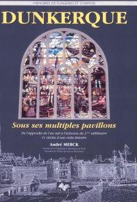 Dunkerque, sous ses multiples pavillons : de l'approche de l'an mil à l'éclosion du troisième millénaire, 11 siècles d'une riche histoire