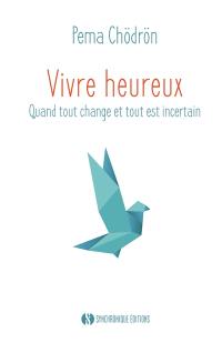 Vivre heureux : quand tout change et tout est incertain