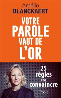 Votre parole vaut de l'or : 25 règles pour convaincre