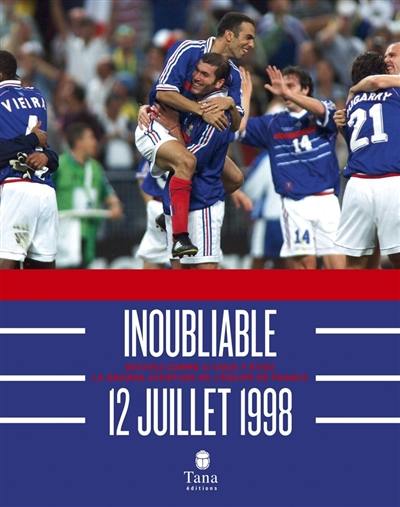 Inoubliable 12 juillet 1998 : revivez comme si vous y étiez la grande aventure de l'équipe de France