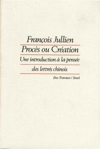 Procès ou création : une introduction à la pensée des lettrés chinois : essai de problématique interculturelle