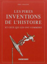 Les pires inventions de l'histoire : et ceux qui les ont commises