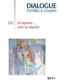 Dialogue familles & couples, n° 226. Se séparer... sans se séparer