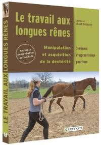 Le travail aux longues rênes : manipulations et acquisition de la dextérité : 3 niveaux d'apprentissage pour tous