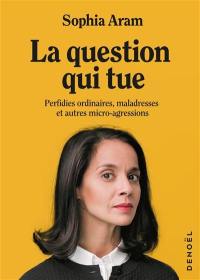 La question qui tue : perfidies ordinaires, maladresses et autres micro-agressions