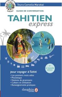 Tahitien express, pour voyager à Tahiti : guide de conversation : les premiers mots utiles, phonétique, notions de grammaire, culture et civilisation, renseignements pratiques