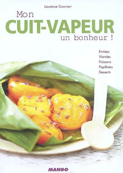 Mon cuit-vapeur, un bonheur ! : entrées, viandes, poissons, papillotes, desserts