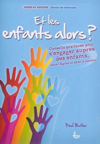 Et les enfants alors ? : conseils pratiques pour s'engager auprès des enfants.. : dans l'Eglise et dans la société