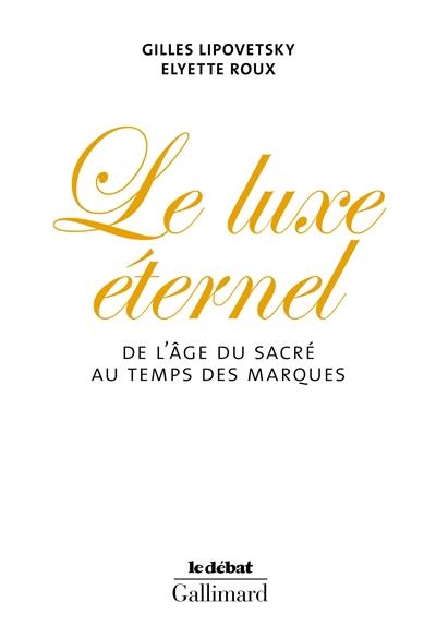 Le luxe éternel : de l'âge du sacré au temps des marques