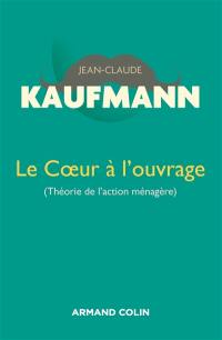 Le coeur à l'ouvrage : théorie de l'action ménagère