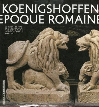 Fouilles récentes en Alsace. Vol. 10. Vivre à Koenigshoffen à l'époque romaine : un quartier civil de Strasbourg-Argentorate du Ier-IVe siècle après J.-C.