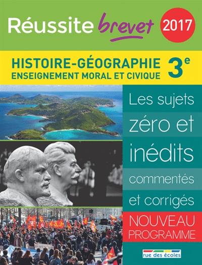 Histoire géographie, enseignement moral et civique, 3e : les sujets zéro et inédits commentés et corrigés : nouveau programme, brevet 2017