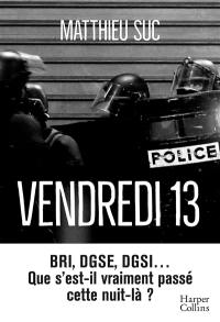 Vendredi 13 : BRI, DGSE, DGSI... que s'est-il vraiment passé cette nuit-là ? : récit