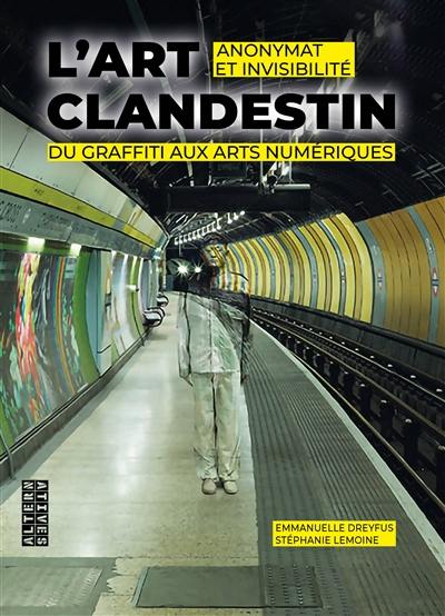 L'art clandestin : anonymat et invisibilité : du graffiti aux arts numériques