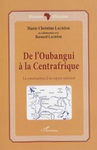 De l'Oubangui à la Centrafrique : la construction d'un espace national