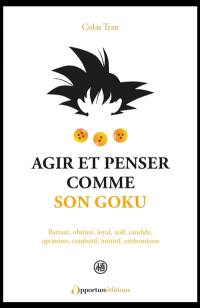 Agir et penser comme Son Goku : battant, obstiné, loyal, naïf, candide, optimiste, combatif, intuitif, enthousiaste