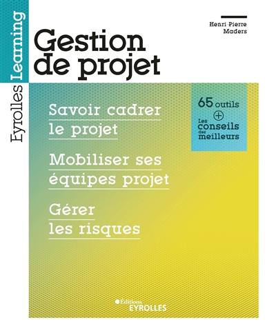 Gestion de projet : savoir cadrer le projet, mobiliser ses équipes projet, gérer les risques : 65 outils + les conseils des meilleurs