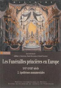 Les funérailles princières en Europe, XVIe-XVIIIe siècle. Vol. 2. Apothéoses monumentales